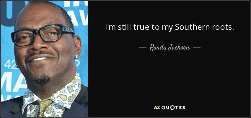 I'm still true to my Southern roots. - Randy Jackson