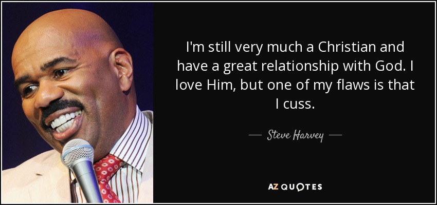 I'm still very much a Christian and have a great relationship with God. I love Him, but one of my flaws is that I cuss. - Steve Harvey