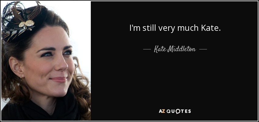 I'm still very much Kate. - Kate Middleton