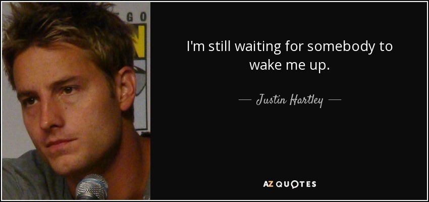 I'm still waiting for somebody to wake me up. - Justin Hartley