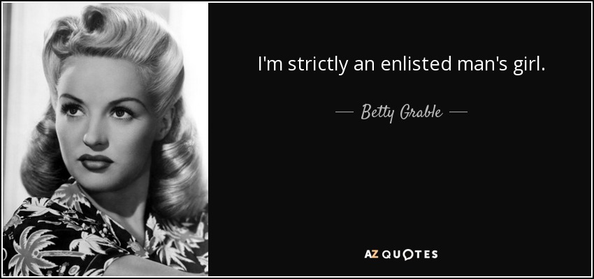 I'm strictly an enlisted man's girl. - Betty Grable