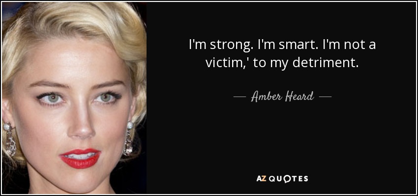 I'm strong. I'm smart. I'm not a victim,' to my detriment. - Amber Heard