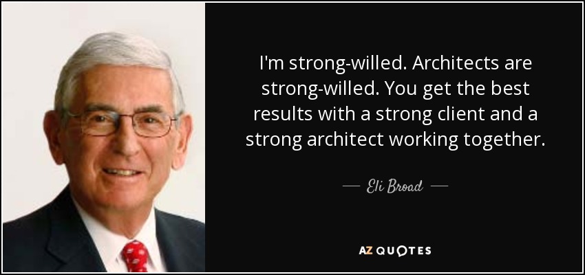 I'm strong-willed. Architects are strong-willed. You get the best results with a strong client and a strong architect working together. - Eli Broad
