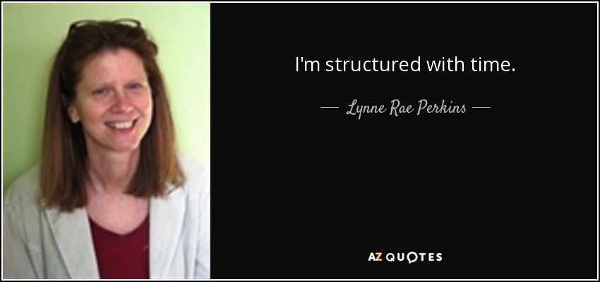 I'm structured with time. - Lynne Rae Perkins