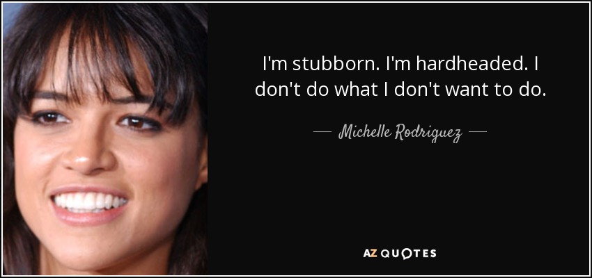 I'm stubborn. I'm hardheaded. I don't do what I don't want to do. - Michelle Rodriguez