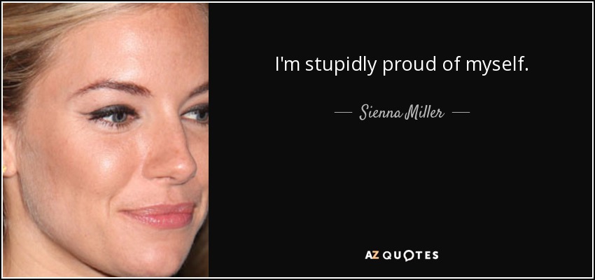 I'm stupidly proud of myself. - Sienna Miller