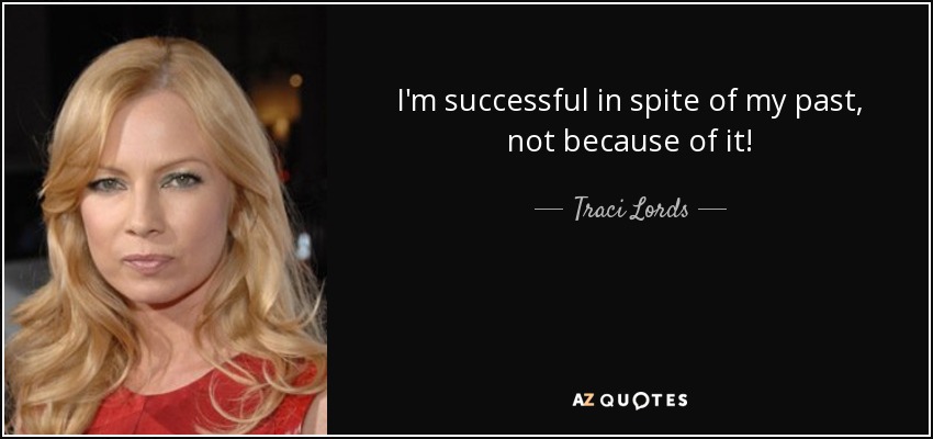 I'm successful in spite of my past, not because of it! - Traci Lords