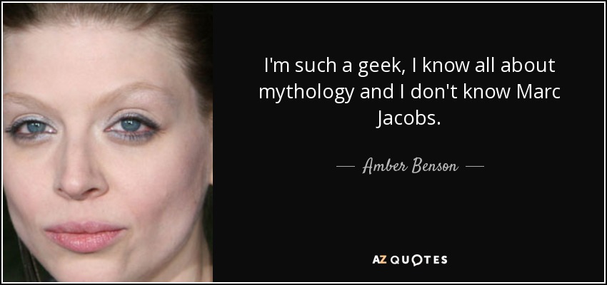 I'm such a geek, I know all about mythology and I don't know Marc Jacobs. - Amber Benson
