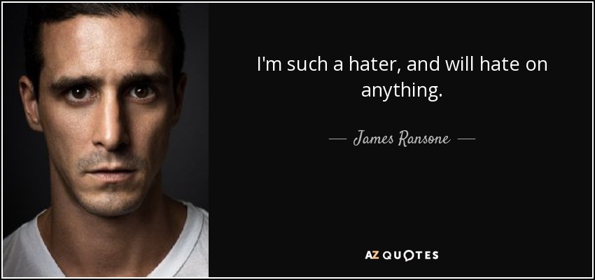 I'm such a hater, and will hate on anything. - James Ransone