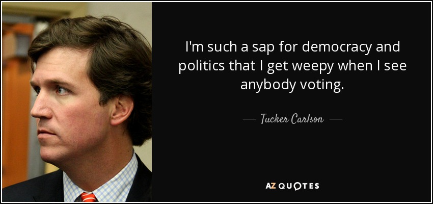 I'm such a sap for democracy and politics that I get weepy when I see anybody voting. - Tucker Carlson