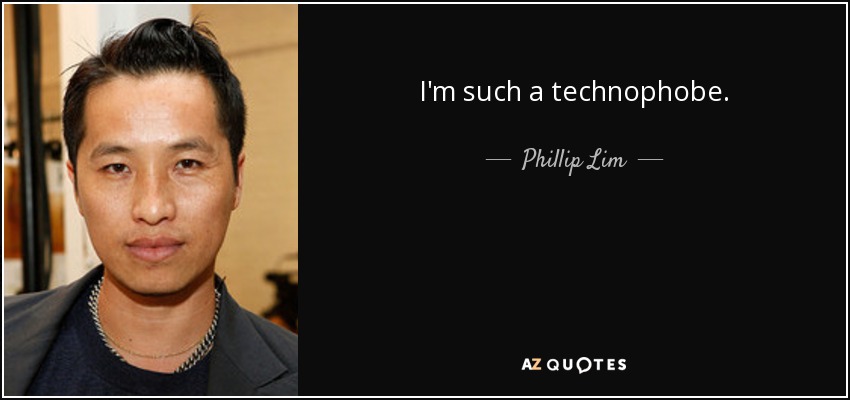 I'm such a technophobe. - Phillip Lim