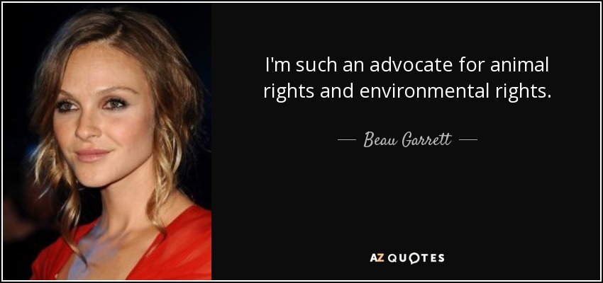I'm such an advocate for animal rights and environmental rights. - Beau Garrett