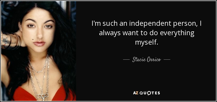 I'm such an independent person, I always want to do everything myself. - Stacie Orrico