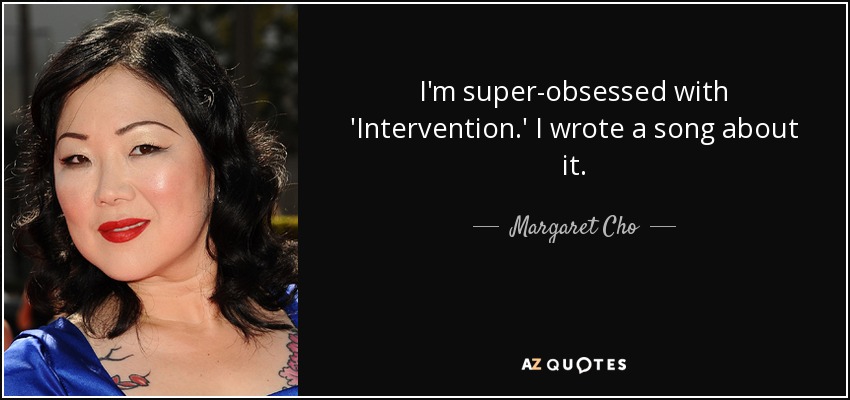 I'm super-obsessed with 'Intervention.' I wrote a song about it. - Margaret Cho