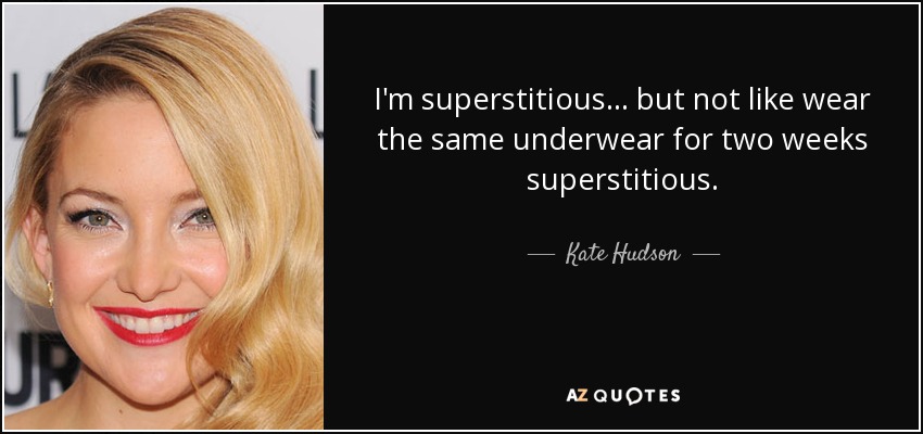 I'm superstitious ... but not like wear the same underwear for two weeks superstitious. - Kate Hudson