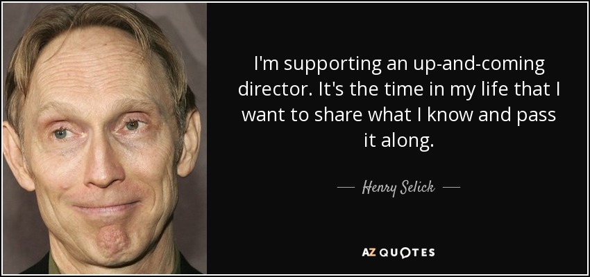 I'm supporting an up-and-coming director. It's the time in my life that I want to share what I know and pass it along. - Henry Selick