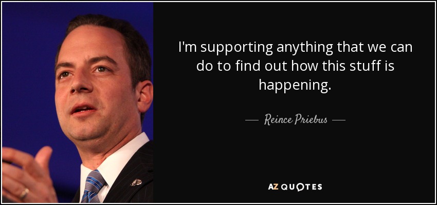 I'm supporting anything that we can do to find out how this stuff is happening. - Reince Priebus