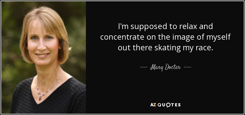 I'm supposed to relax and concentrate on the image of myself out there skating my race. - Mary Docter