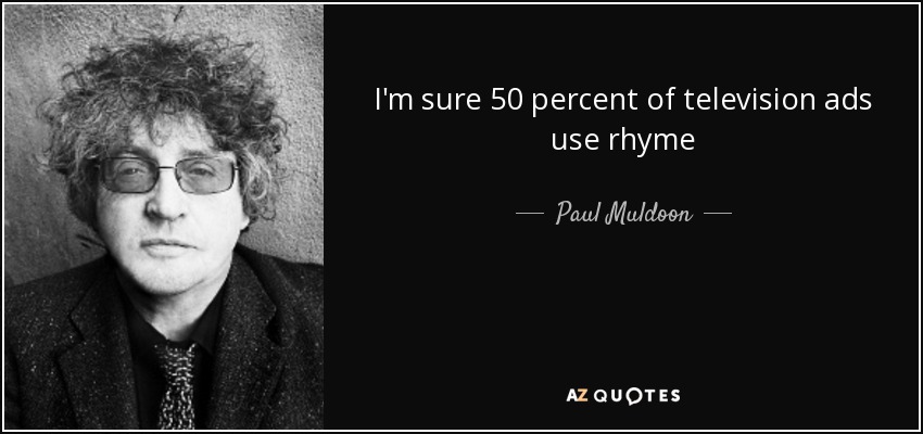 I'm sure 50 percent of television ads use rhyme - Paul Muldoon