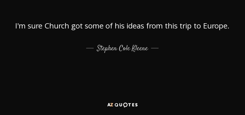 I'm sure Church got some of his ideas from this trip to Europe. - Stephen Cole Kleene