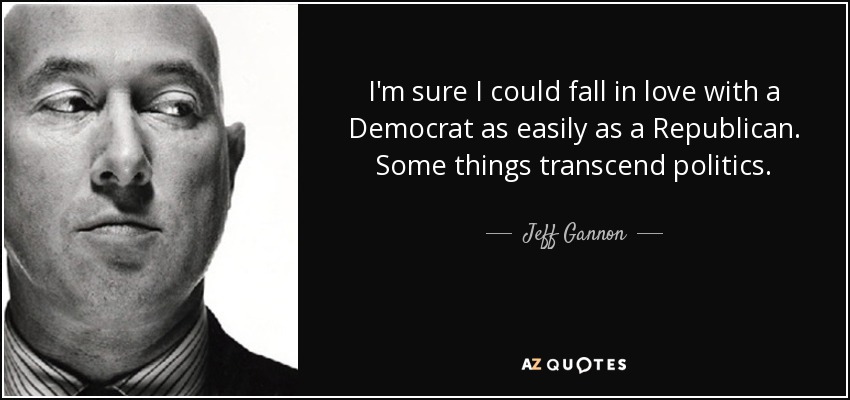 I'm sure I could fall in love with a Democrat as easily as a Republican. Some things transcend politics. - Jeff Gannon