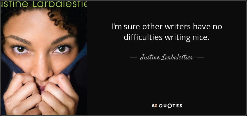 I'm sure other writers have no difficulties writing nice. - Justine Larbalestier