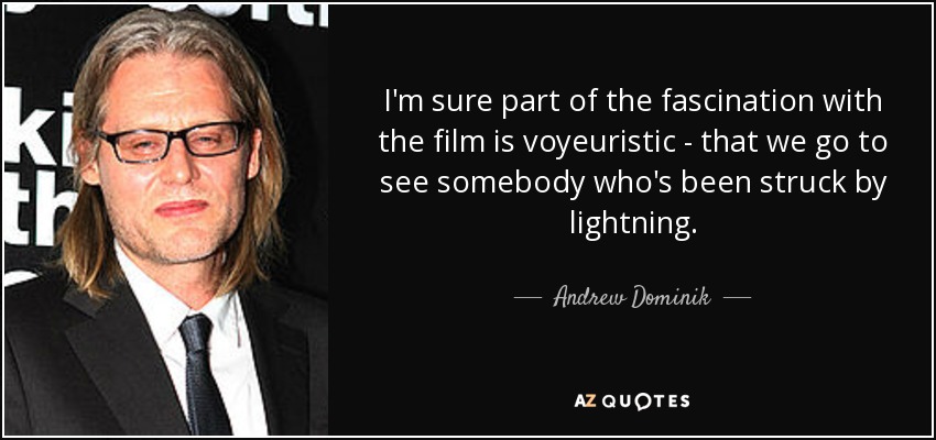 I'm sure part of the fascination with the film is voyeuristic - that we go to see somebody who's been struck by lightning. - Andrew Dominik