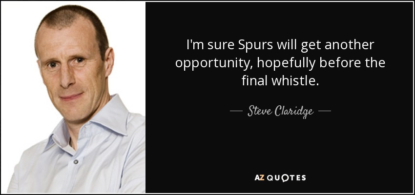 I'm sure Spurs will get another opportunity, hopefully before the final whistle. - Steve Claridge