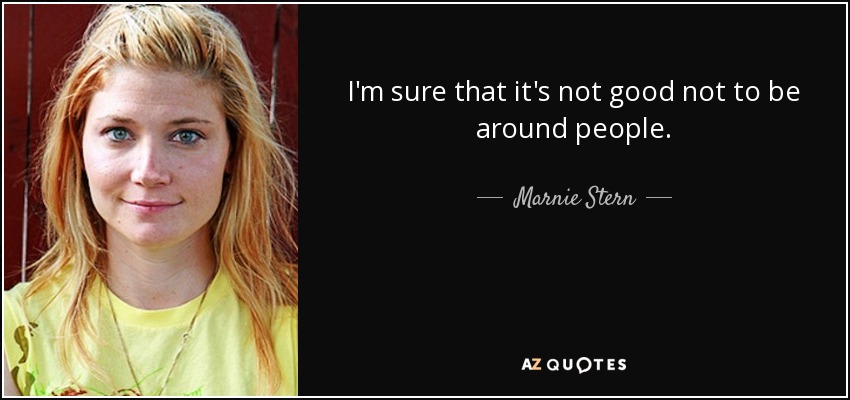 I'm sure that it's not good not to be around people. - Marnie Stern