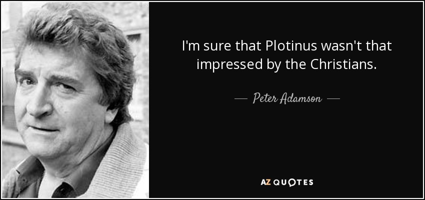 I'm sure that Plotinus wasn't that impressed by the Christians. - Peter Adamson