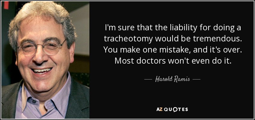 I'm sure that the liability for doing a tracheotomy would be tremendous. You make one mistake, and it's over. Most doctors won't even do it. - Harold Ramis
