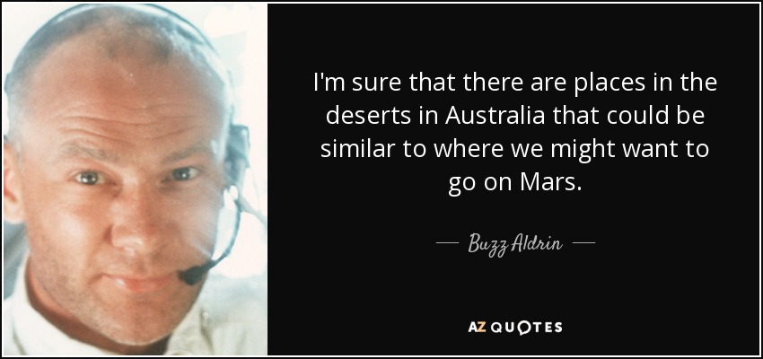 I'm sure that there are places in the deserts in Australia that could be similar to where we might want to go on Mars. - Buzz Aldrin
