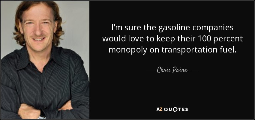 I'm sure the gasoline companies would love to keep their 100 percent monopoly on transportation fuel. - Chris Paine