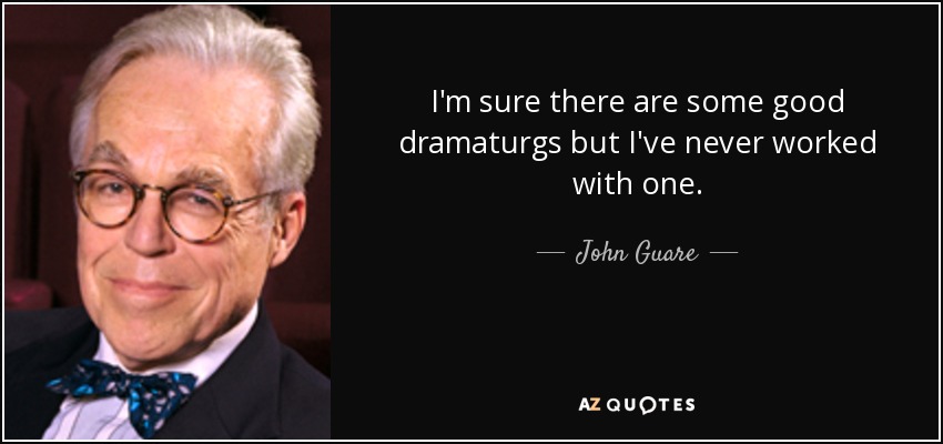 I'm sure there are some good dramaturgs but I've never worked with one. - John Guare