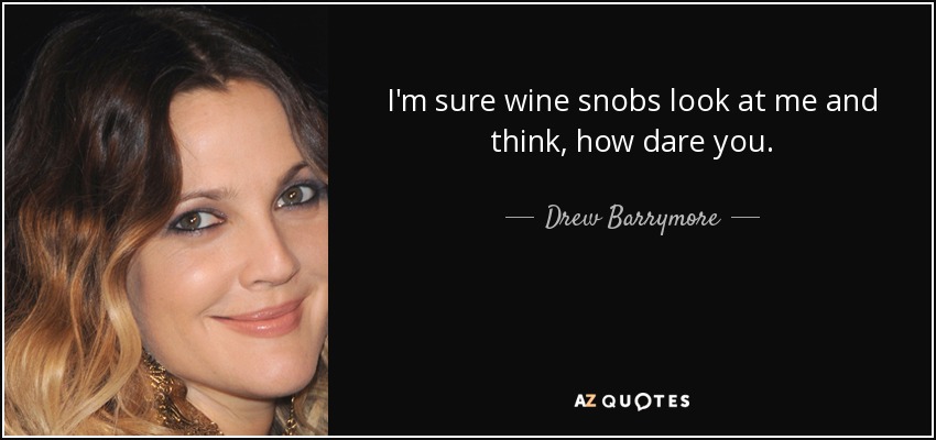 I'm sure wine snobs look at me and think, how dare you. - Drew Barrymore