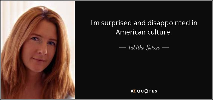 I'm surprised and disappointed in American culture. - Tabitha Soren