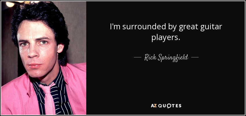 I'm surrounded by great guitar players. - Rick Springfield