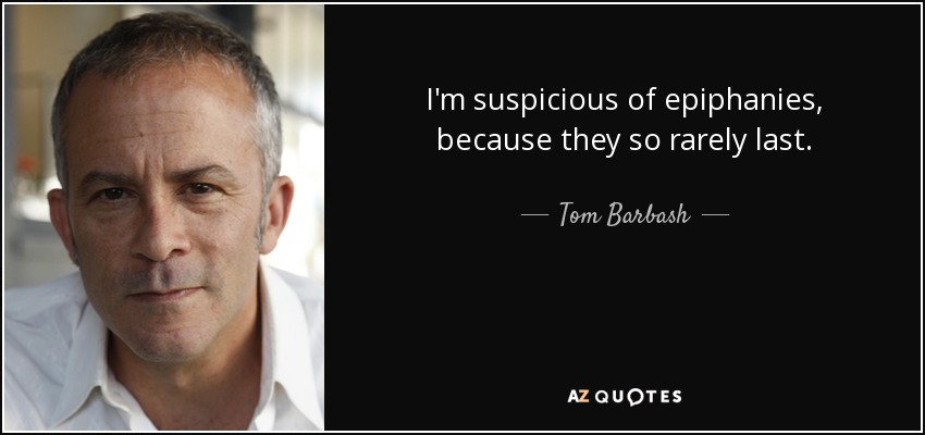 I'm suspicious of epiphanies, because they so rarely last. - Tom Barbash