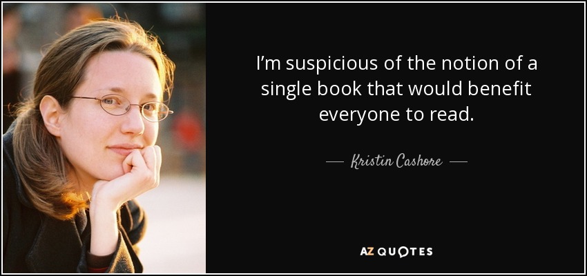 I’m suspicious of the notion of a single book that would benefit everyone to read. - Kristin Cashore