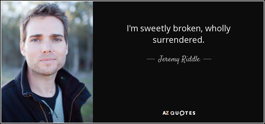 I'm sweetly broken, wholly surrendered. - Jeremy Riddle