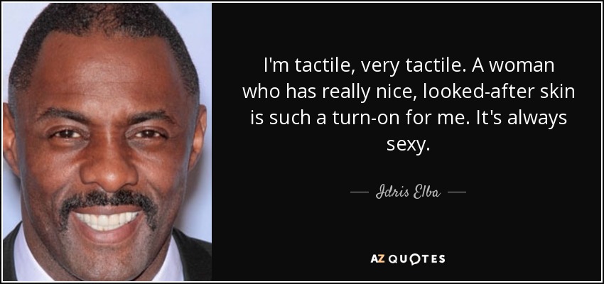 I'm tactile, very tactile. A woman who has really nice, looked-after skin is such a turn-on for me. It's always sexy. - Idris Elba