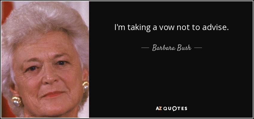 I'm taking a vow not to advise. - Barbara Bush