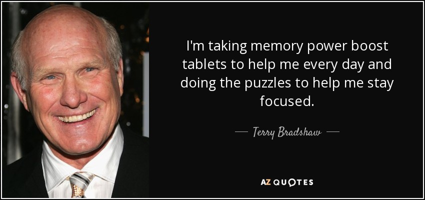 I'm taking memory power boost tablets to help me every day and doing the puzzles to help me stay focused. - Terry Bradshaw