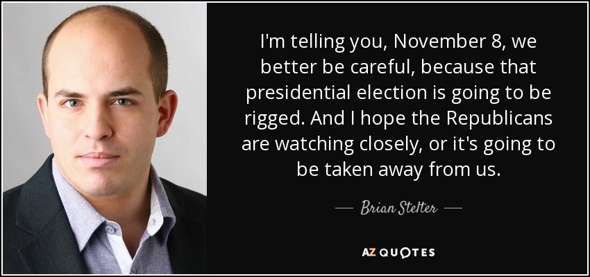 I'm telling you, November 8, we better be careful, because that presidential election is going to be rigged. And I hope the Republicans are watching closely, or it's going to be taken away from us. - Brian Stelter