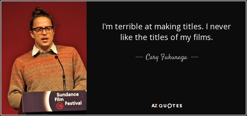I'm terrible at making titles. I never like the titles of my films. - Cary Fukunaga
