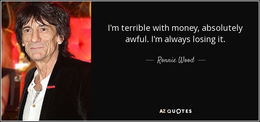 I'm terrible with money, absolutely awful. I'm always losing it. - Ronnie Wood