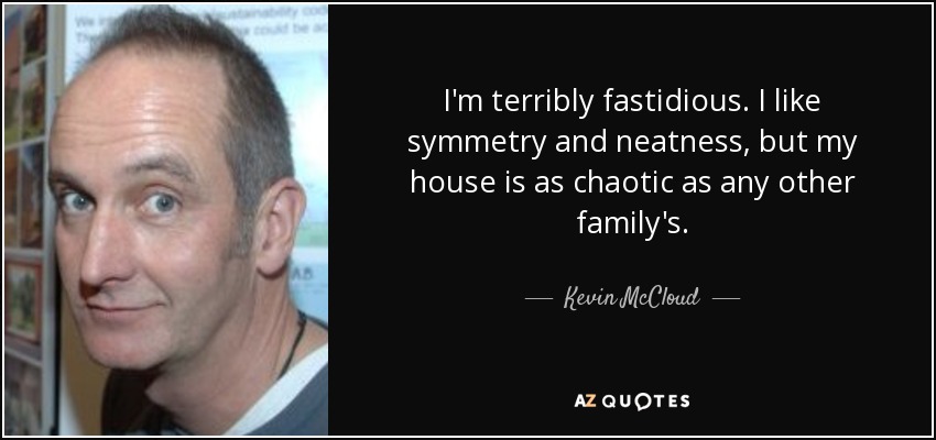 I'm terribly fastidious. I like symmetry and neatness, but my house is as chaotic as any other family's. - Kevin McCloud