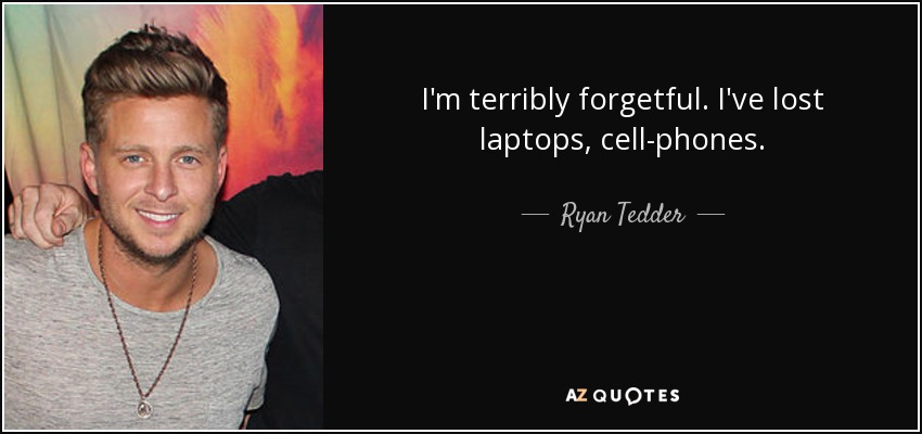I'm terribly forgetful. I've lost laptops, cell-phones. - Ryan Tedder