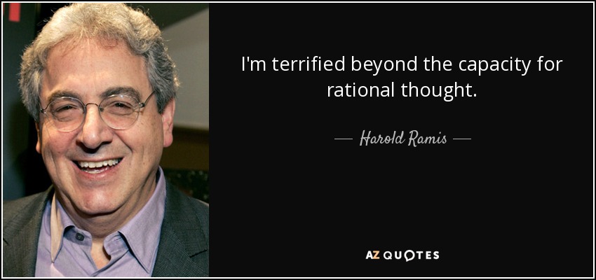 I'm terrified beyond the capacity for rational thought. - Harold Ramis