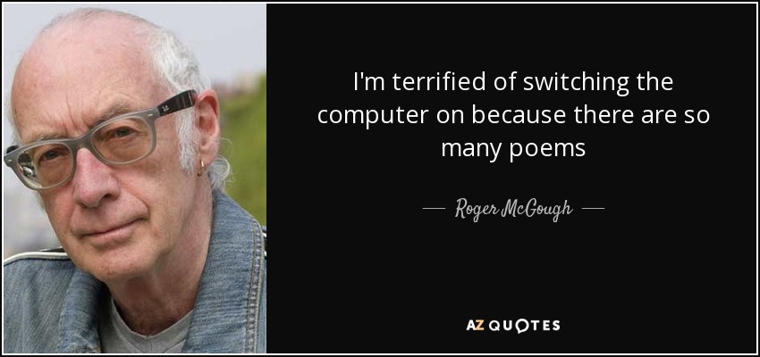 I'm terrified of switching the computer on because there are so many poems - Roger McGough